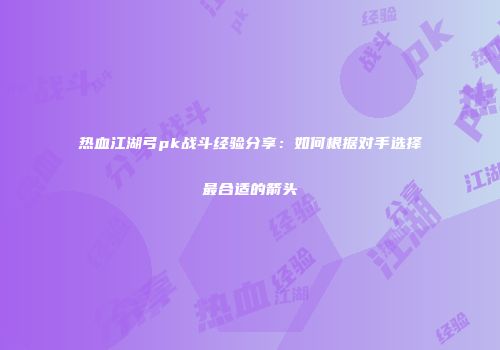 热血江湖弓pk战斗经验分享：如何根据对手选择最合适的箭头