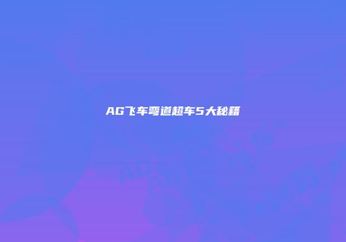 AG飞车弯道超车5大秘籍