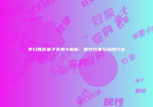梦幻西游童子变身卡解析：属性效果与获得方法