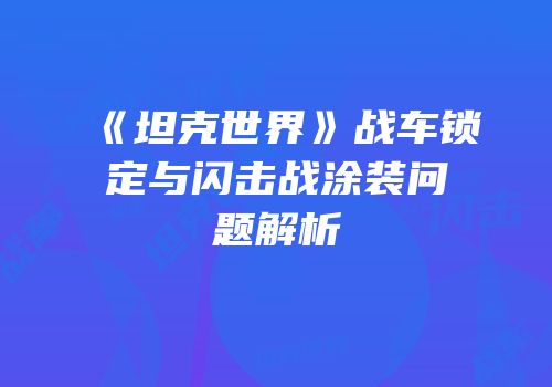 《坦克世界》战车锁定与闪击战涂装问题解析