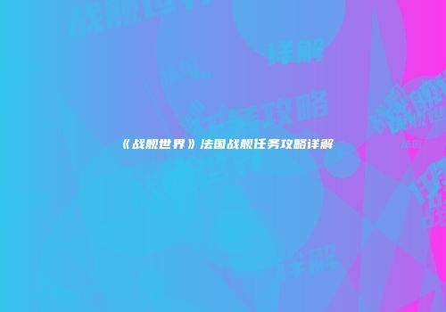 《战舰世界》法国战舰任务攻略详解