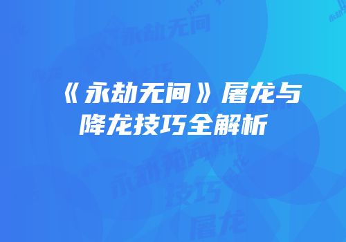 《永劫无间》屠龙与降龙技巧全解析