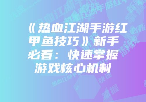 《热血江湖手游红甲鱼技巧》新手必看：快速掌握游戏核心机制