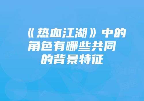 《热血江湖》中的角色有哪些共同的背景特征