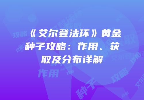 《艾尔登法环》黄金种子攻略：作用、获取及分布详解