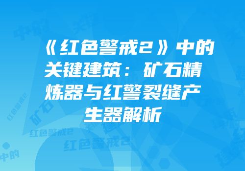 《红色警戒2》中的关键建筑：矿石精炼器与红警裂缝产生器解析