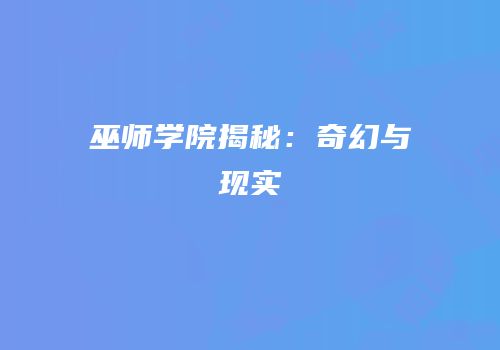 巫师学院揭秘：奇幻与现实