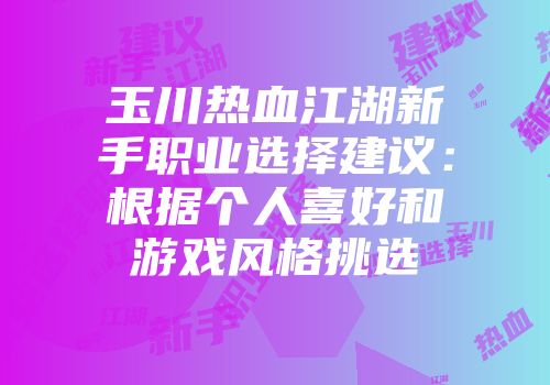 玉川热血江湖新手职业选择建议:根据个人喜好和游戏风格挑选