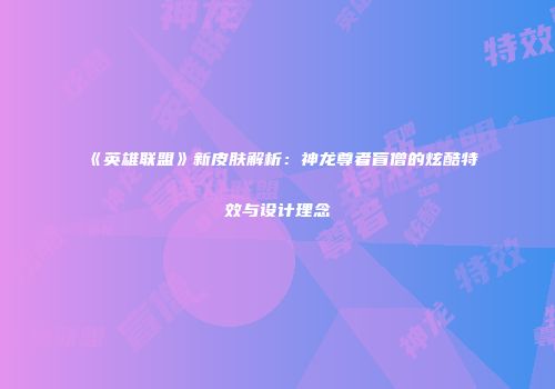 《英雄联盟》新皮肤解析：神龙尊者盲僧的炫酷特效与设计理念