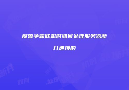 魔兽争霸联机时如何处理服务器断开连接的
