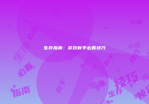 生存指南：游戏新手必看技巧