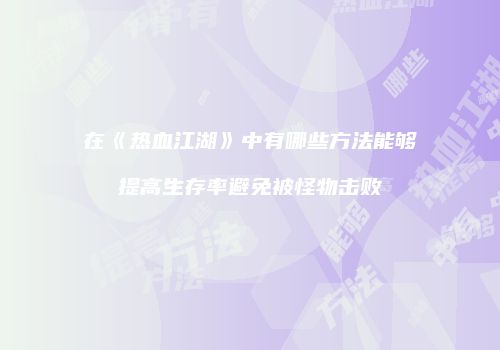 在《热血江湖》中有哪些方法能够提高生存率避免被怪物击败