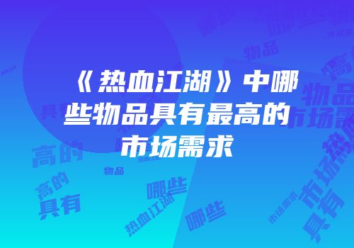 《热血江湖》中哪些物品具有最高的市场需求