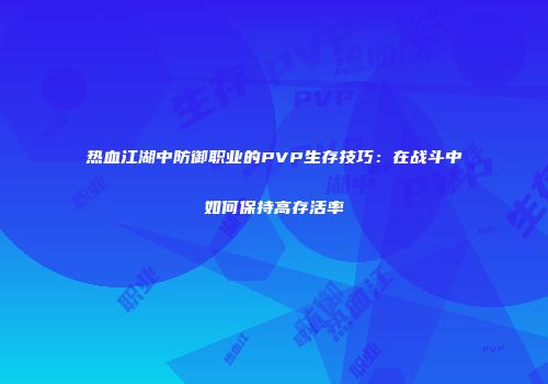 热血江湖中防御职业的PVP生存技巧：在战斗中如何保持高存活率