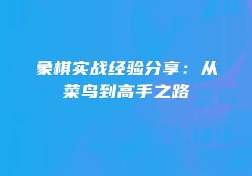 象棋实战经验分享：从菜鸟到高手之路