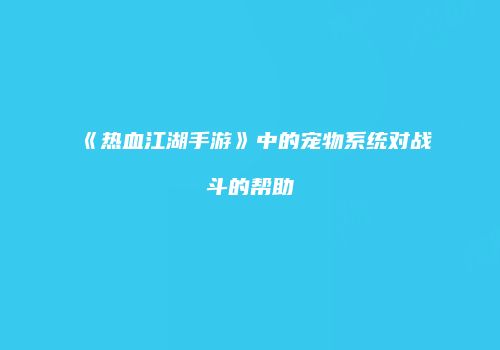 《热血江湖手游》中的宠物系统对战斗的帮助