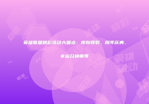 英雄联盟精彩活动大盘点：皮肤领取、周年庆典、幸运召唤师等