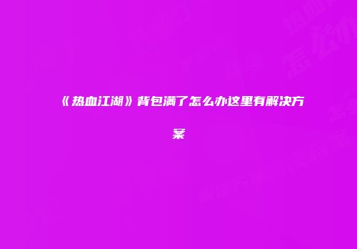 《热血江湖》背包满了怎么办这里有解决方案