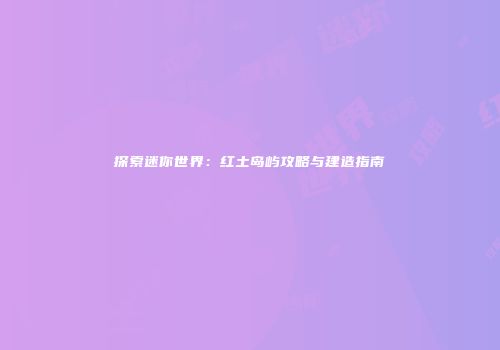 探索迷你世界：红土岛屿攻略与建造指南
