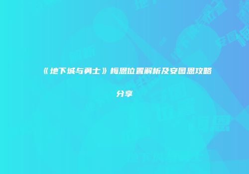 《地下城与勇士》梅恩位置解析及安图恩攻略分享