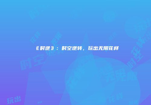《时逆》：时空逆转，玩出无限花样
