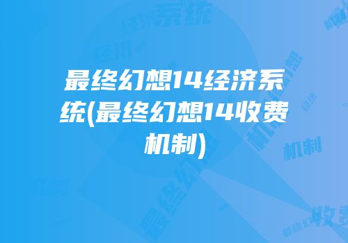 最终幻想14经济系统(最终幻想14收费机制)