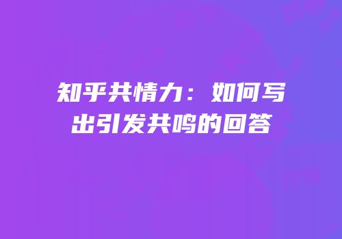 知乎共情力：如何写出引发共鸣的回答