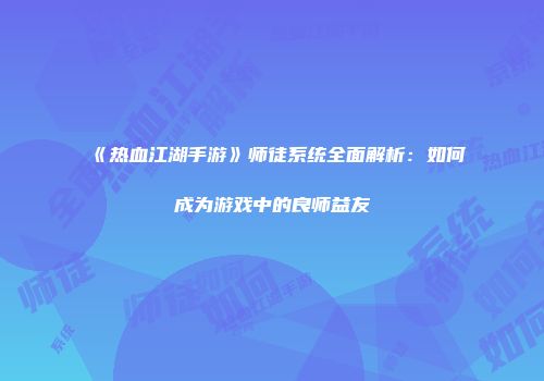 《热血江湖手游》师徒系统全面解析：如何成为游戏中的良师益友