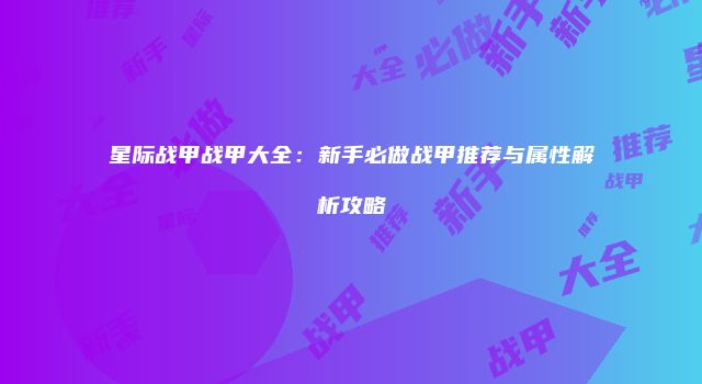 星际战甲战甲大全：新手必做战甲推荐与属性解析攻略