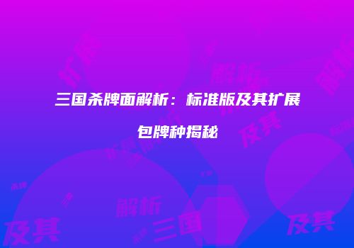 三国杀牌面解析：标准版及其扩展包牌种揭秘