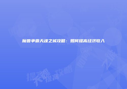魔兽争霸天魂之城攻略：如何提高经济收入