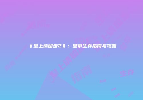 《皇上请留步2》：皇帝生存指南与攻略