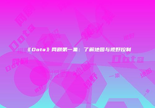 《Dota》网剧第一集：了解地图与视野控制