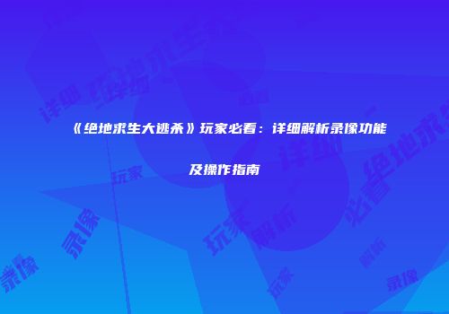 《绝地求生大逃杀》玩家必看：详细解析录像功能及操作指南