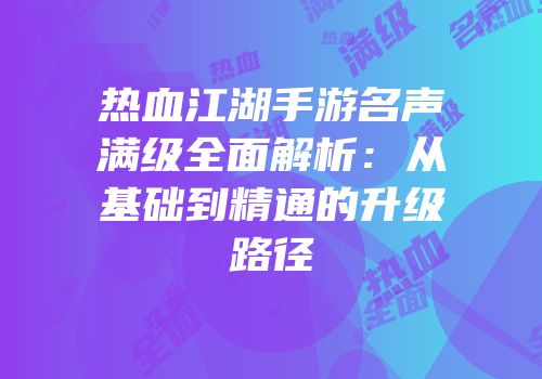 热血江湖手游名声满级全面解析:从基础到精通的升级路径