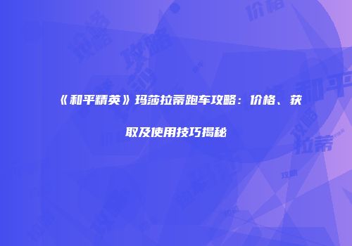 《和平精英》玛莎拉蒂跑车攻略：价格、获取及使用技巧揭秘