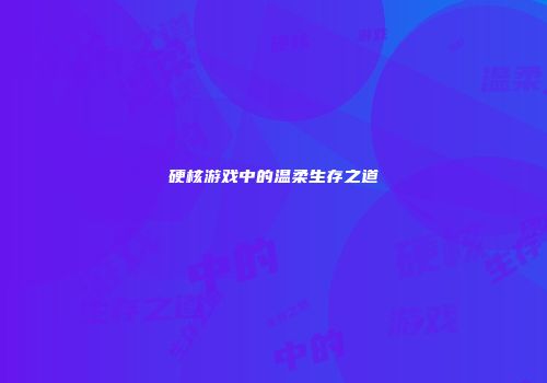 硬核游戏中的温柔生存之道
