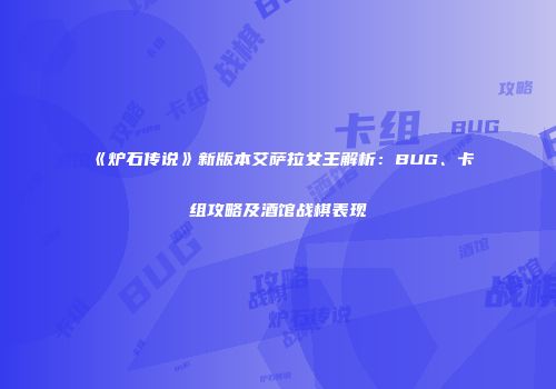 《炉石传说》新版本艾萨拉女王解析：BUG、卡组攻略及酒馆战棋表现