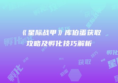 《星际战甲》库伯蛋获取攻略及孵化技巧解析