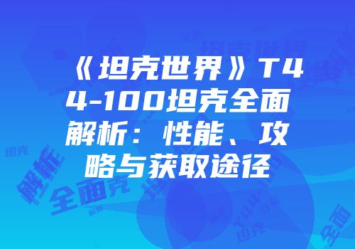 《坦克世界》T44-100坦克全面解析：性能、攻略与获取途径