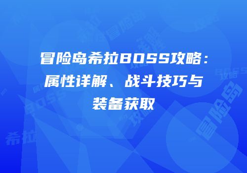 冒险岛希拉BOSS攻略：属性详解、战斗技巧与装备获取
