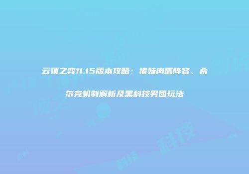 云顶之弈11.15版本攻略：猪妹肉盾阵容、希尔克机制解析及黑科技男团玩法