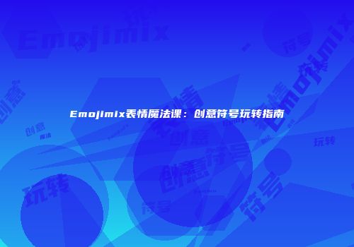 Emojimix表情魔法课：创意符号玩转指南
