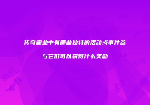 传奇霸业中有哪些独特的活动或事件参与它们可以获得什么奖励