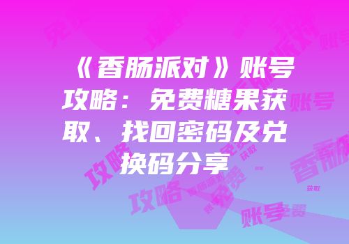 《香肠派对》账号攻略：免费糖果获取、找回密码及兑换码分享