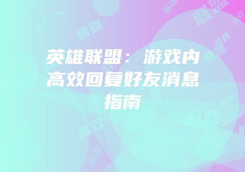 英雄联盟：游戏内高效回复好友消息指南