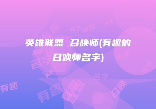 英雄联盟 召唤师(有趣的召唤师名字)