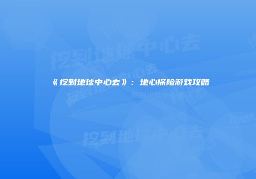 《挖到地球中心去》：地心探险游戏攻略