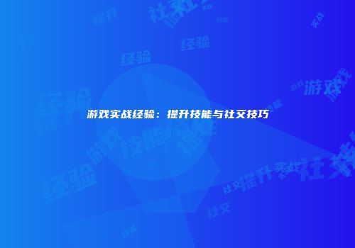 游戏实战经验：提升技能与社交技巧