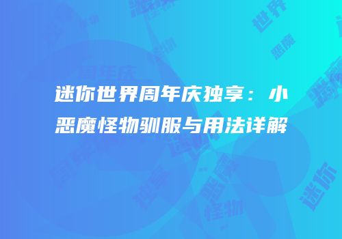迷你世界周年庆独享：小恶魔怪物驯服与用法详解